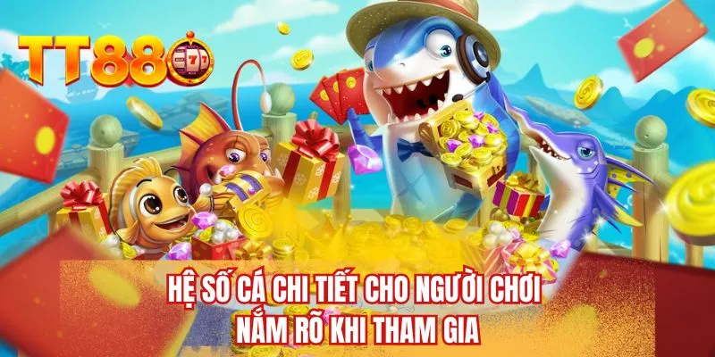 Hệ số cá chi tiết cho người chơi nắm rõ khi tham gia